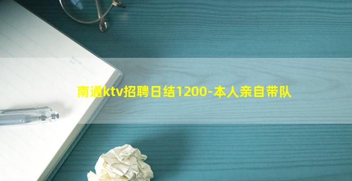 南通ktv招聘日结1200-本人亲自带队